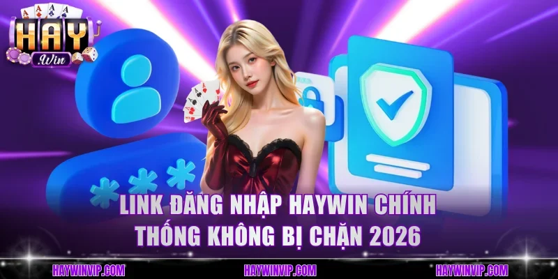 Link đăng nhập HayWin chính thống không bị chặn 2026