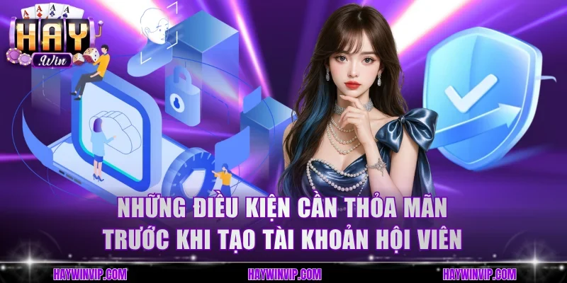 Những điều kiện cần thỏa mãn trước khi tạo tài khoản hội viên