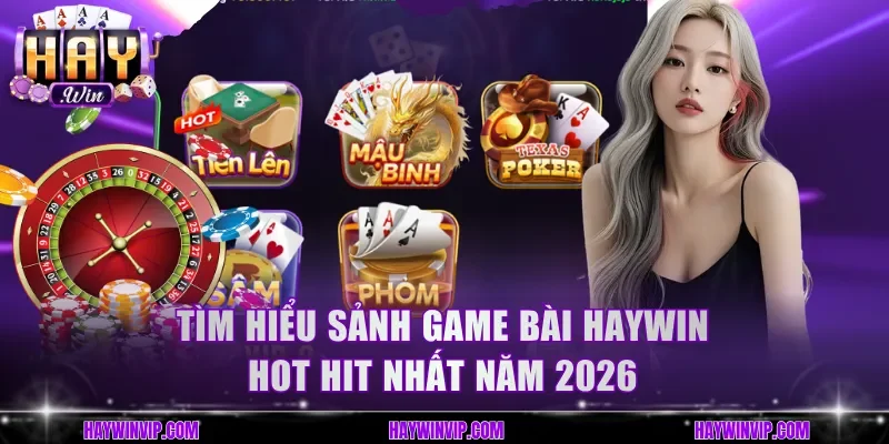 Tìm hiểu sảnh Game Bài HayWin hot hit nhất năm 2026