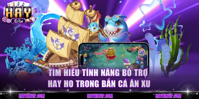Tìm hiểu tính năng bổ trợ hay ho trong bắn cá ăn xu
